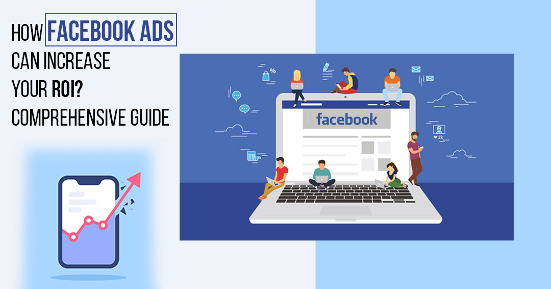How Facebook Ads Can Increase Your ROI? Comprehensive Guide